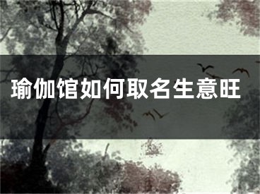 瑜伽馆如何取名生意旺