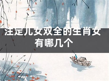 注定儿女双全的生肖女有哪几个