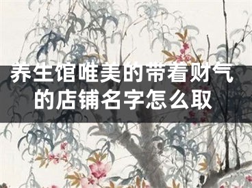养生馆唯美的带着财气的店铺名字怎么取