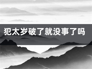 犯太岁破了就没事了吗