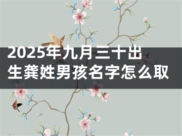 2025年九月三十出生龚姓男孩名字怎么取