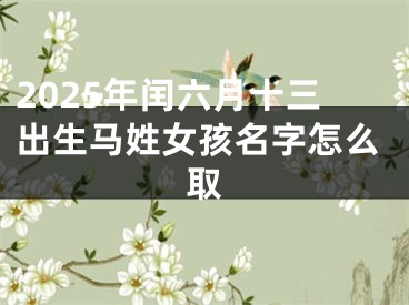 2025年闰六月十三出生马姓女孩名字怎么取