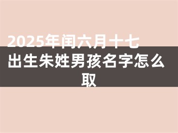 2025年闰六月十七出生朱姓男孩名字怎么取