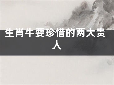 生肖牛要珍惜的两大贵人