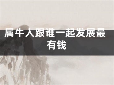 属牛人跟谁一起发展最有钱