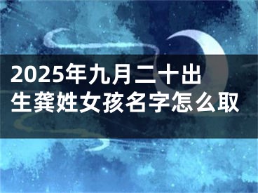 2025年九月二十出生龚姓女孩名字怎么取