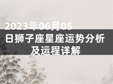 2023年06月05日狮子座星座运势分析及运程详解