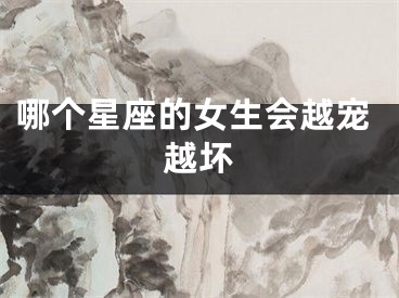 哪个星座的女生会越宠越坏
