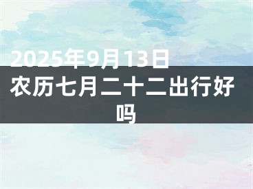 2025年9月13日农历七月二十二出行好吗