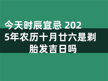 今天时辰宜忌 2025年农历十月廿六是剃胎发吉日吗
