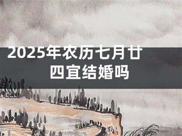 2025年农历七月廿四宜结婚吗