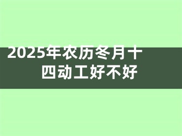 2025年农历冬月十四动工好不好