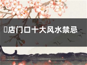 ​店门口十大风水禁忌