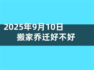 2025年9月10日搬家乔迁好不好