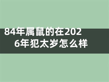 84年属鼠的在2026年犯太岁怎么样