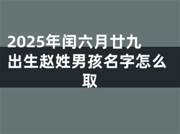 2025年闰六月廿九出生赵姓男孩名字怎么取