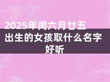 2025年闰六月廿五出生的女孩取什么名字好听