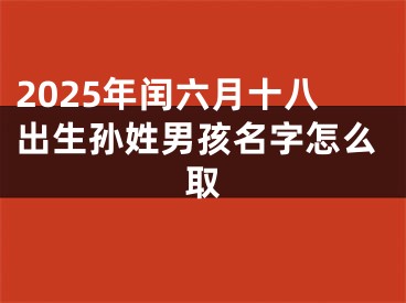 2025年闰六月十八出生孙姓男孩名字怎么取