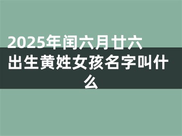 2025年闰六月廿六出生黄姓女孩名字叫什么
