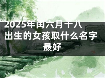 2025年闰六月十八出生的女孩取什么名字最好