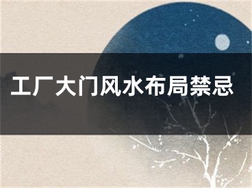 工厂大门风水布局禁忌