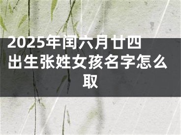 2025年闰六月廿四出生张姓女孩名字怎么取