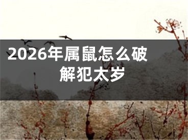 2026年属鼠怎么破解犯太岁
