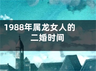 1988年属龙女人的二婚时间