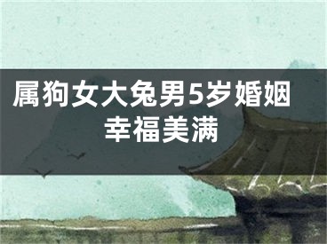 属狗女大兔男5岁婚姻幸福美满