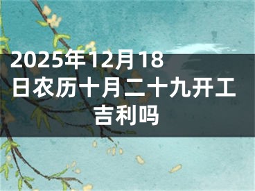 2025年12月18日农历十月二十九开工吉利吗