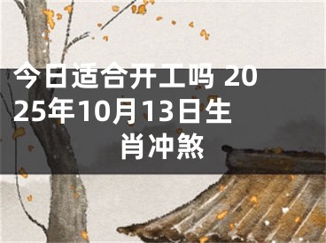 今日适合开工吗 2025年10月13日生肖冲煞