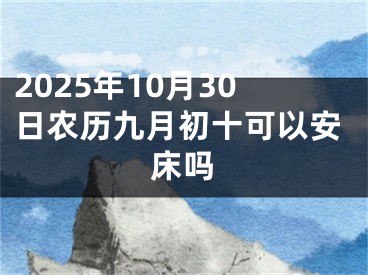 2025年10月30日农历九月初十可以安床吗