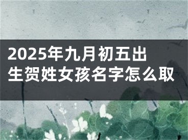 2025年九月初五出生贺姓女孩名字怎么取