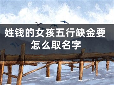 姓钱的女孩五行缺金要怎么取名字