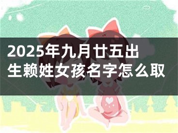 2025年九月廿五出生赖姓女孩名字怎么取