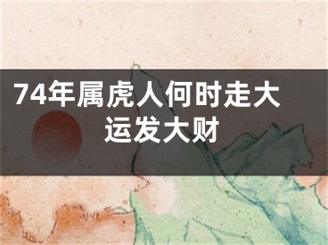 74年属虎人何时走大运发大财