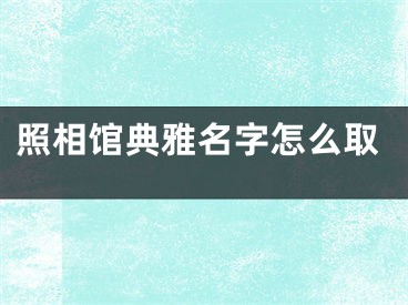 照相馆典雅名字怎么取