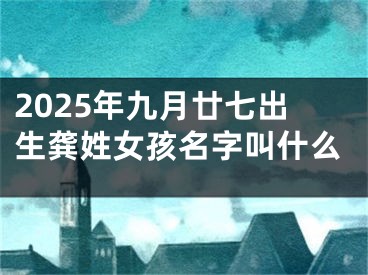 2025年九月廿七出生龚姓女孩名字叫什么