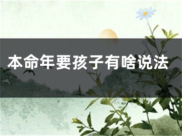 本命年要孩子有啥说法