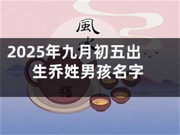 2025年九月初五出生乔姓男孩名字