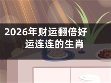 2026年财运翻倍好运连连的生肖