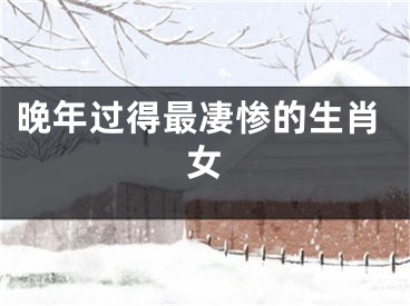 晚年过得最凄惨的生肖女