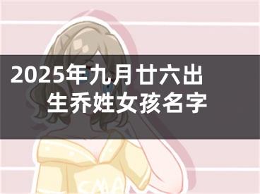 2025年九月廿六出生乔姓女孩名字