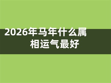 2026年马年什么属相运气最好