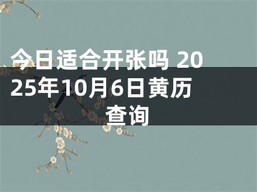 今日适合开张吗 2025年10月6日黄历查询