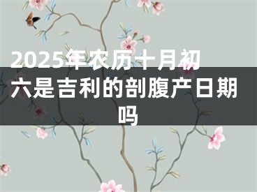 2025年农历十月初六是吉利的剖腹产日期吗