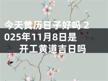 今天黄历日子好吗 2025年11月8日是开工黄道吉日吗
