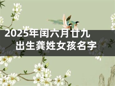 2025年闰六月廿九出生龚姓女孩名字