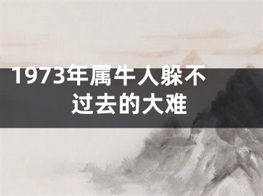 1973年属牛人躲不过去的大难