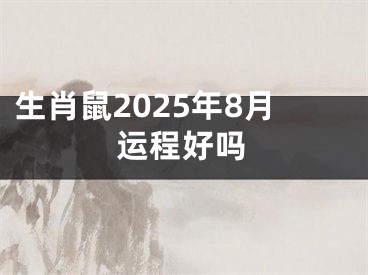 生肖鼠2025年8月运程好吗